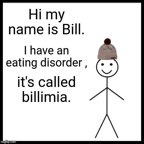 Be Like Bill Meme | Hi my name is Bill. I have an eating disorder , it's called billimia. | image tagged in memes,be like bill | made w/ Imgflip meme maker