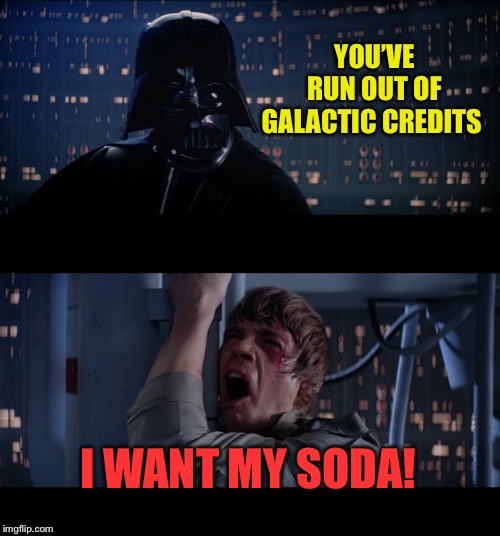 Star Wars No Meme | YOU’VE RUN OUT OF GALACTIC CREDITS I WANT MY SODA! | image tagged in memes,star wars no | made w/ Imgflip meme maker