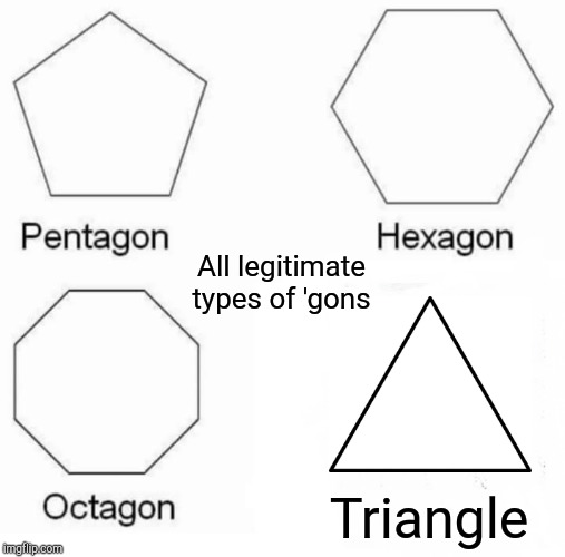 Pentagon Hexagon Octagon | All legitimate types of 'gons; Triangle | image tagged in memes,pentagon hexagon octagon | made w/ Imgflip meme maker