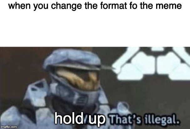 wait. that's illegal | when you change the format fo the meme; hold up | image tagged in wait that's illegal | made w/ Imgflip meme maker