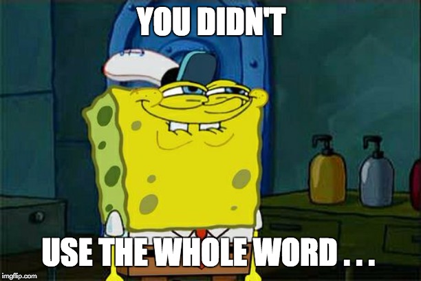YOU DIDN'T USE THE WHOLE WORD . . . | image tagged in memes,dont you squidward | made w/ Imgflip meme maker