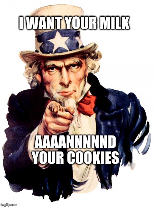 Uncle Sam | I WANT YOUR MILK; AAAANNNNND YOUR COOKIES | image tagged in memes,uncle sam | made w/ Imgflip meme maker
