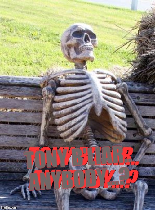 #DARKNESSTOLIGHT | TONY B'LIAR.. ANYBODY...? TONY B'LIAR.. ANYBODY...? | image tagged in memes,waiting skeleton,tony blair,the great awakening,shitstorm,god | made w/ Imgflip meme maker