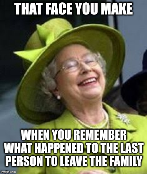 Royal Family | THAT FACE YOU MAKE; WHEN YOU REMEMBER WHAT HAPPENED TO THE LAST PERSON TO LEAVE THE FAMILY | image tagged in laughs in royalty,princess diana,royal family,british royals,queen elizabeth | made w/ Imgflip meme maker