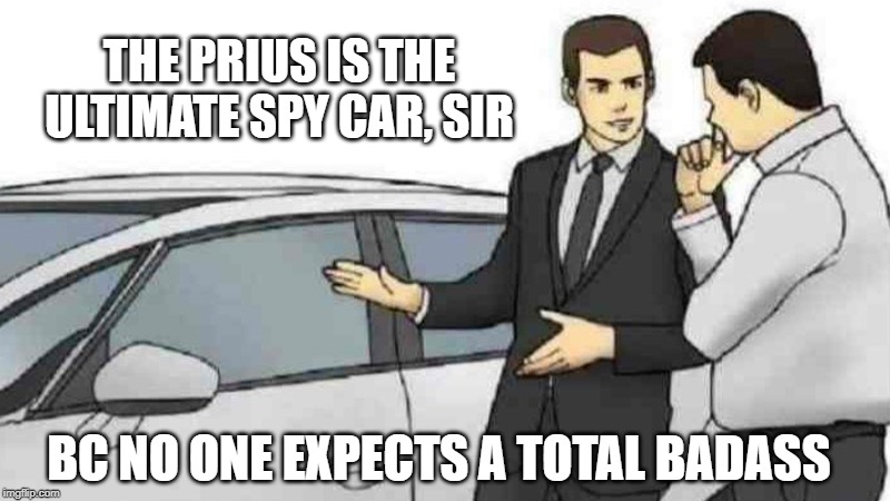 Car Salesman Slaps Roof Of Car Meme | THE PRIUS IS THE ULTIMATE SPY CAR, SIR; BC NO ONE EXPECTS A TOTAL BADASS | image tagged in memes,car salesman slaps roof of car | made w/ Imgflip meme maker