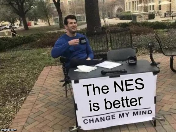 Change My Mind Meme | The NES is better | image tagged in memes,change my mind | made w/ Imgflip meme maker