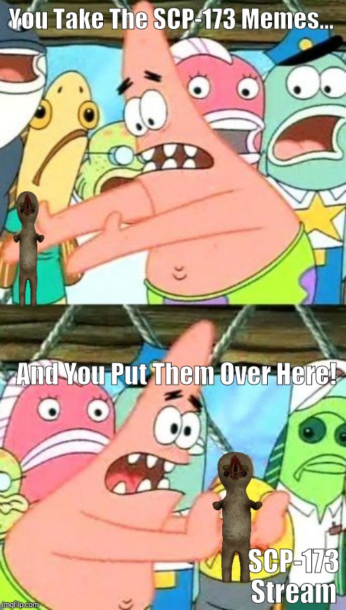 Put It Somewhere Else Patrick | You Take The SCP-173 Memes... And You Put Them Over Here! SCP-173 Stream | image tagged in memes,put it somewhere else patrick | made w/ Imgflip meme maker