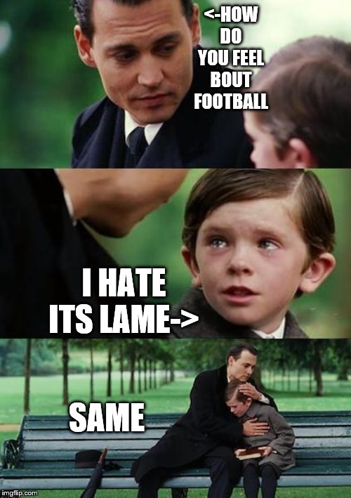 sad johny depp | <-HOW DO YOU FEEL BOUT FOOTBALL; I HATE ITS LAME->; SAME | image tagged in sad johny depp | made w/ Imgflip meme maker