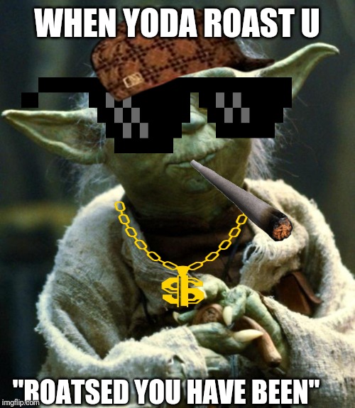 Star Wars Yoda | WHEN YODA ROAST U; "ROATSED YOU HAVE BEEN" | image tagged in memes,star wars yoda | made w/ Imgflip meme maker