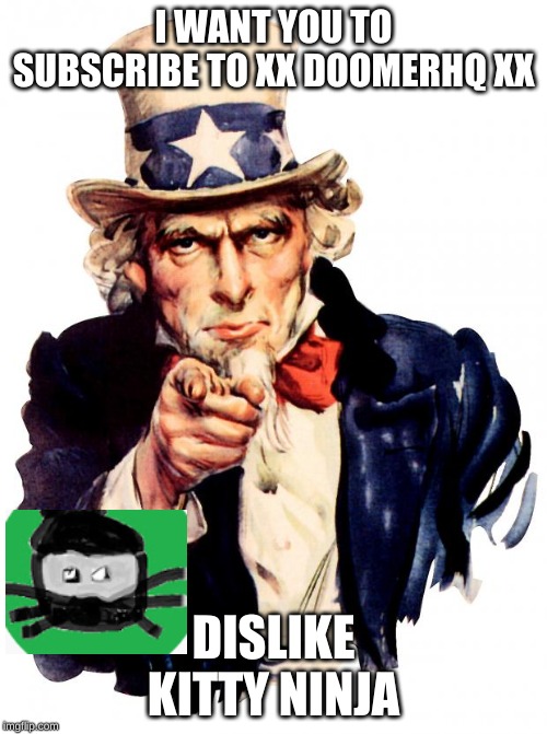 Uncle Sam Meme | I WANT YOU TO SUBSCRIBE TO XX DOOMERHQ XX; DISLIKE KITTY NINJA | image tagged in memes,uncle sam | made w/ Imgflip meme maker