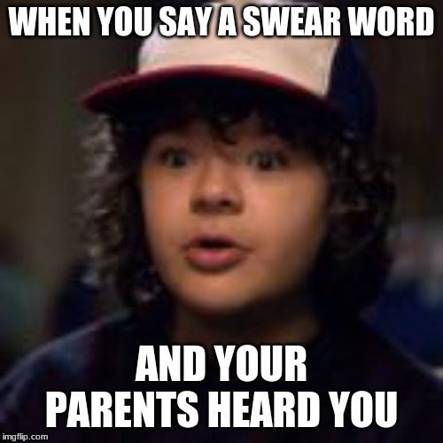 you are dead | WHEN YOU SAY A SWEAR WORD; AND YOUR PARENTS HEARD YOU | image tagged in stranger things | made w/ Imgflip meme maker