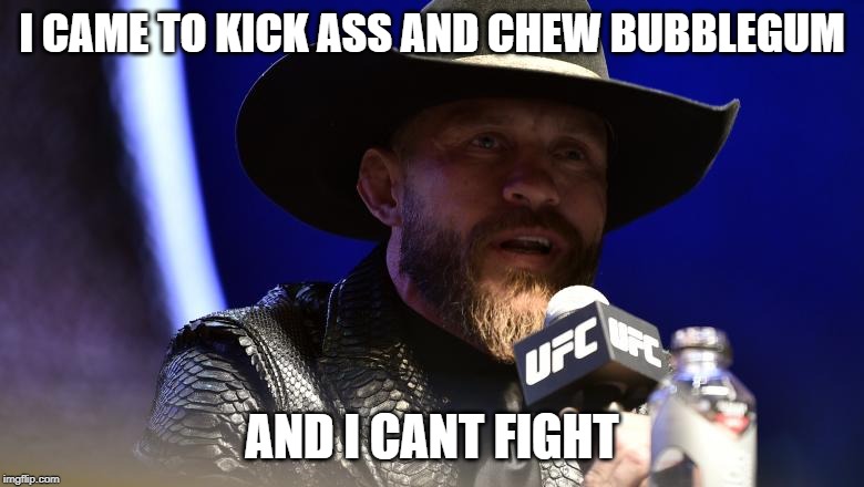I CAME TO KICK ASS AND CHEW BUBBLEGUM; AND I CANT FIGHT | image tagged in ufc | made w/ Imgflip meme maker