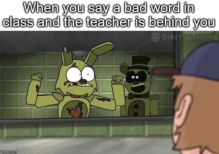 Piemations Fnaf 3 | When you say a bad word in class and the teacher is behind you | image tagged in piemations fnaf 3 | made w/ Imgflip meme maker