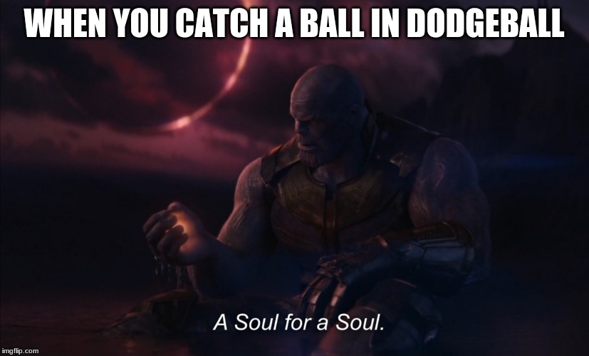 hi |  WHEN YOU CATCH A BALL IN DODGEBALL | image tagged in a soul for a soul | made w/ Imgflip meme maker