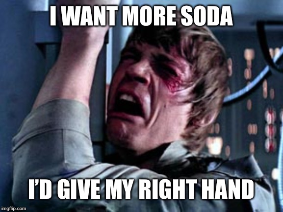 Luke Skywalker Noooo | I WANT MORE SODA I’D GIVE MY RIGHT HAND | image tagged in luke skywalker noooo | made w/ Imgflip meme maker