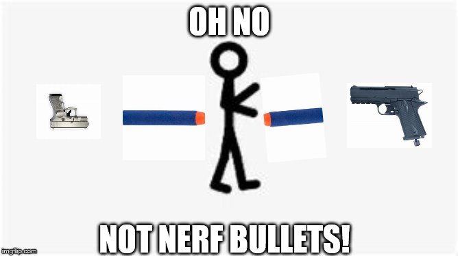 getting rekted by nerf bullets | OH NO; NOT NERF BULLETS! | image tagged in nerf | made w/ Imgflip meme maker