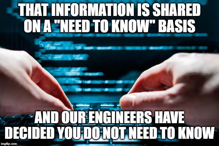 you don't need to know | THAT INFORMATION IS SHARED ON A "NEED TO KNOW" BASIS; AND OUR ENGINEERS HAVE DECIDED YOU DO NOT NEED TO KNOW | image tagged in engineering,knowledge | made w/ Imgflip meme maker