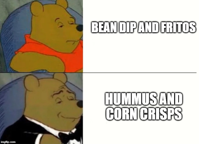 Fancy Winnie The Pooh Meme | BEAN DIP AND FRITOS; HUMMUS AND CORN CRISPS | image tagged in fancy winnie the pooh meme | made w/ Imgflip meme maker