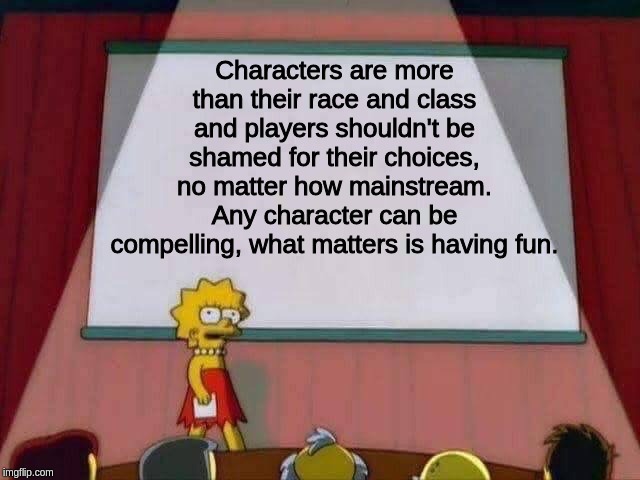 Lisa Simpson Speech | Characters are more than their race and class and players shouldn't be shamed for their choices, no matter how mainstream. Any character can be compelling, what matters is having fun. | image tagged in lisa simpson speech,dndmemes | made w/ Imgflip meme maker
