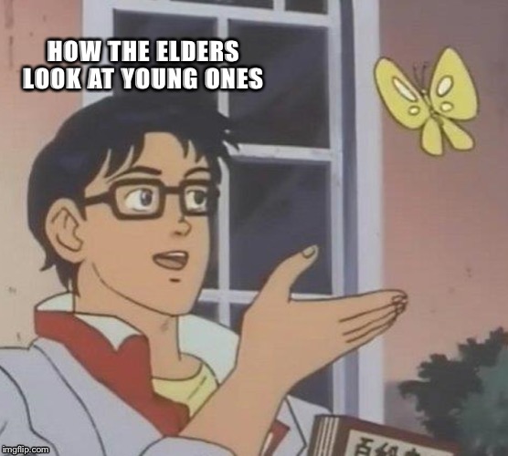 Is This A Pigeon Meme | HOW THE ELDERS LOOK AT YOUNG ONES | image tagged in memes,is this a pigeon | made w/ Imgflip meme maker