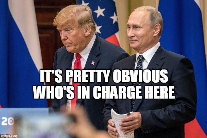 IT'S PRETTY OBVIOUS WHO'S IN CHARGE HERE | image tagged in putin,trump | made w/ Imgflip meme maker