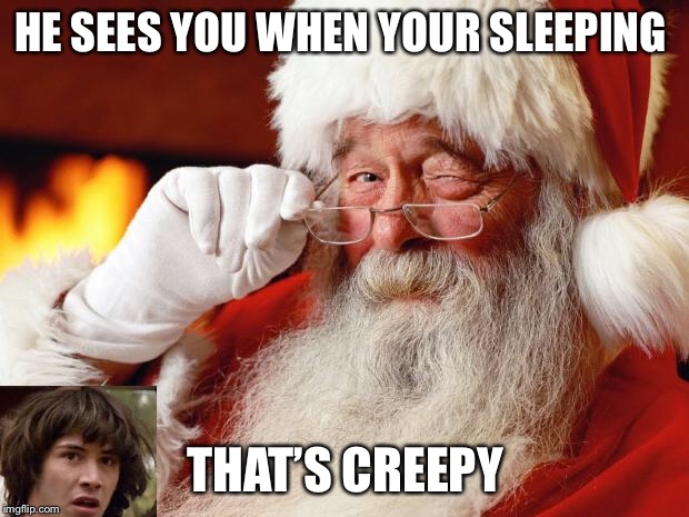 santa | HE SEES YOU WHEN YOUR SLEEPING; THAT’S CREEPY | image tagged in santa | made w/ Imgflip meme maker