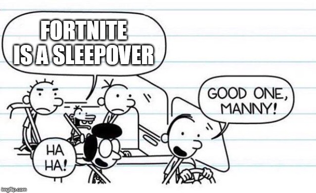 good one manny | FORTNITE IS A SLEEPOVER | image tagged in good one manny | made w/ Imgflip meme maker