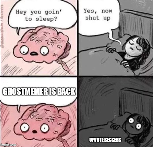 waking up brain | GHOSTMEMER IS BACK; UPVOTE BEGGERS | image tagged in waking up brain | made w/ Imgflip meme maker