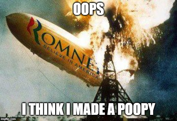 Romneys Hindenberg | OOPS; I THINK I MADE A POOPY | image tagged in memes,romneys hindenberg | made w/ Imgflip meme maker