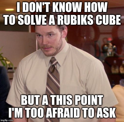 Afraid To Ask Andy | I DON'T KNOW HOW TO SOLVE A RUBIKS CUBE; BUT A THIS POINT I'M TOO AFRAID TO ASK | image tagged in memes,afraid to ask andy | made w/ Imgflip meme maker