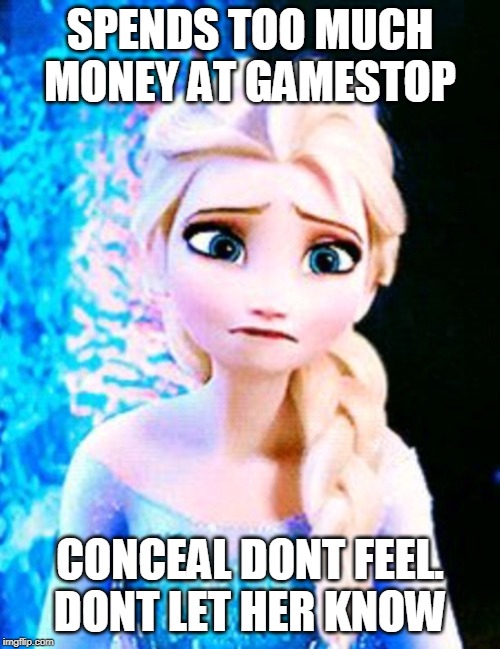 Elsa sad | SPENDS TOO MUCH MONEY AT GAMESTOP; CONCEAL DONT FEEL.
DONT LET HER KNOW | image tagged in elsa sad | made w/ Imgflip meme maker