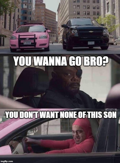 The Pink Crusader | YOU WANNA GO BRO? YOU DON'T WANT NONE OF THIS SON | image tagged in pink guy nick fury,funny,pink guy,filthyfrank,race,avengers | made w/ Imgflip meme maker