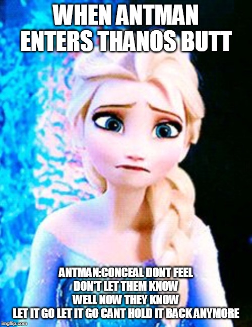 Elsa sad | WHEN ANTMAN ENTERS THANOS BUTT; ANTMAN:CONCEAL DONT FEEL DON'T LET THEM KNOW
WELL NOW THEY KNOW
LET IT GO LET IT GO CANT HOLD IT BACK ANYMORE | image tagged in elsa sad | made w/ Imgflip meme maker