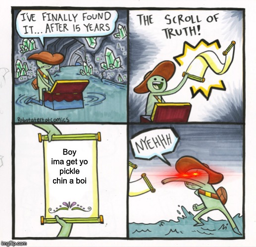 The Scroll Of Truth Meme | Boy ima get yo pickle chin a boi | image tagged in memes,the scroll of truth | made w/ Imgflip meme maker