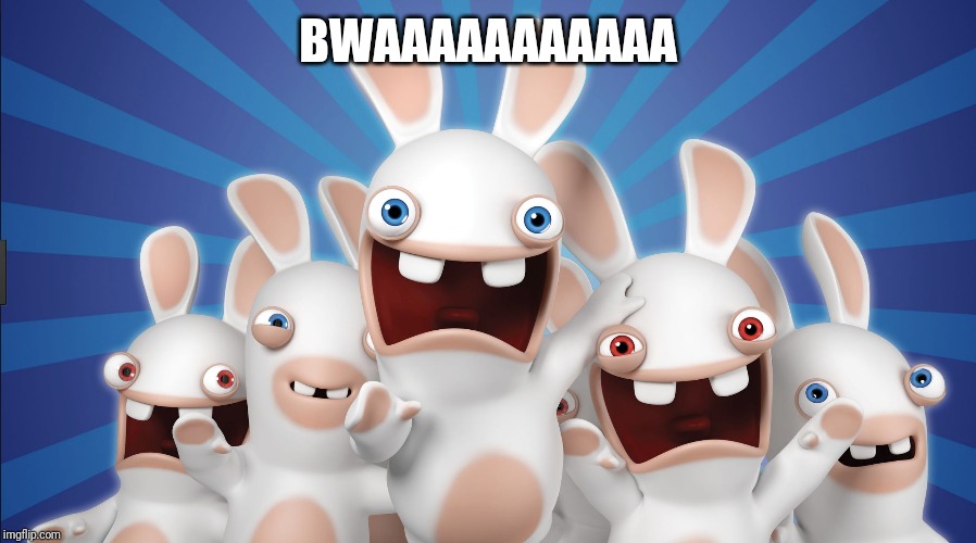 raving rabbids | BWAAAAAAAAAAA | image tagged in raving rabbids | made w/ Imgflip meme maker