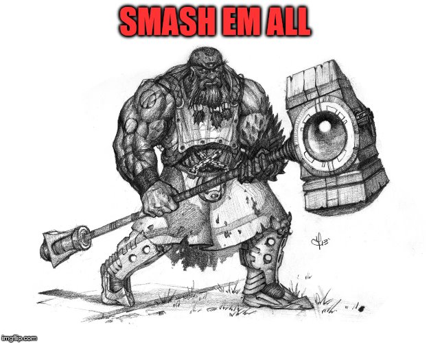 Troll Smasher | SMASH EM ALL | image tagged in troll smasher | made w/ Imgflip meme maker