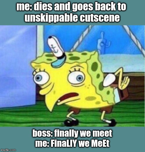 Mocking Spongebob | me: dies and goes back to 
unskippable cutscene; boss: finally we meet
me: FinaLlY we MeEt | image tagged in memes,mocking spongebob | made w/ Imgflip meme maker