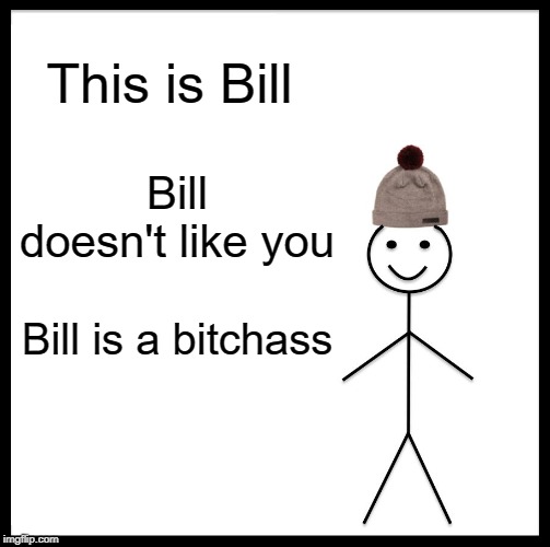 dont be like bill | This is Bill Bill doesn't like you Bill is a b**chass | image tagged in memes,be like bill | made w/ Imgflip meme maker