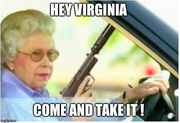 grandma gun weeb killer | HEY VIRGINIA; COME AND TAKE IT ! | image tagged in grandma gun weeb killer | made w/ Imgflip meme maker