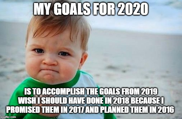 Victory Baby | MY GOALS FOR 2020; IS TO ACCOMPLISH THE GOALS FROM 2019 WISH I SHOULD HAVE DONE IN 2018 BECAUSE I PROMISED THEM IN 2017 AND PLANNED THEM IN 2016 | image tagged in victory baby | made w/ Imgflip meme maker