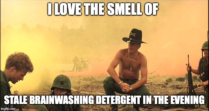 Apocalypse Now napalm | I LOVE THE SMELL OF; STALE BRAINWASHING DETERGENT IN THE EVENING | image tagged in apocalypse now napalm | made w/ Imgflip meme maker