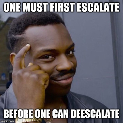 Black guy head tap | ONE MUST FIRST ESCALATE; BEFORE ONE CAN DEESCALATE | image tagged in black guy head tap | made w/ Imgflip meme maker