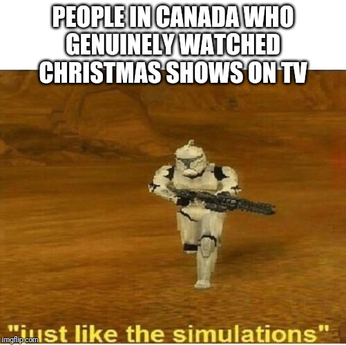 Just like the simulations | PEOPLE IN CANADA WHO
GENUINELY WATCHED
CHRISTMAS SHOWS ON TV | image tagged in just like the simulations | made w/ Imgflip meme maker