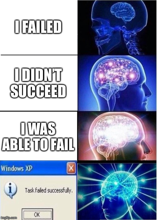 FAILURE | I FAILED; I DIDN’T SUCCEED; I WAS ABLE TO FAIL | image tagged in memes,expanding brain,fail,task failed successfully,success,funny | made w/ Imgflip meme maker