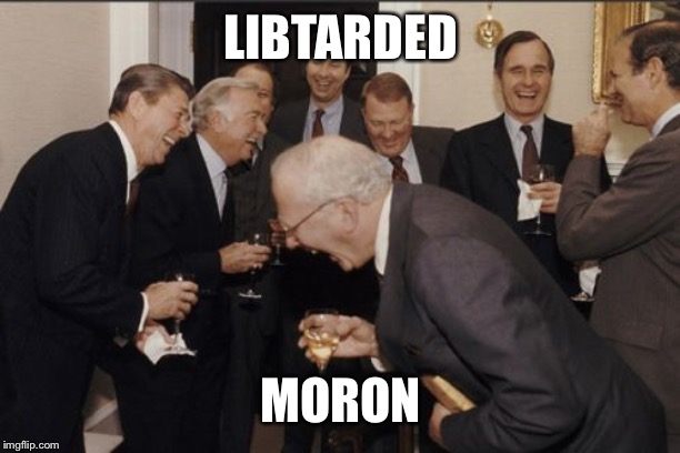 Laughing Men In Suits Meme | LIBTARDED MORON | image tagged in memes,laughing men in suits | made w/ Imgflip meme maker