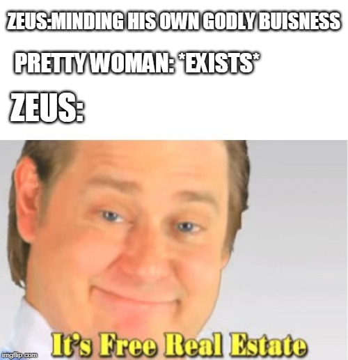 It's Free Real Estate | ZEUS:MINDING HIS OWN GODLY BUISNESS; PRETTY WOMAN: *EXISTS*; ZEUS: | image tagged in it's free real estate | made w/ Imgflip meme maker