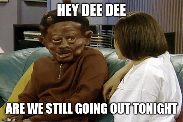 Jroc113 | HEY DEE DEE; ARE WE STILL GOING OUT TONIGHT | image tagged in martin lawrence allergic head | made w/ Imgflip meme maker