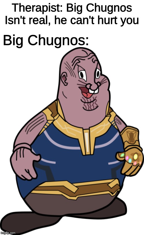 Therapist: Big Chugnos Isn't real, he can't hurt you; Big Chugnos: | image tagged in memes,big chungus,thanos,therapist | made w/ Imgflip meme maker