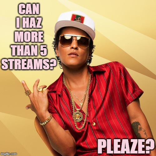 5-stream limit on ImgFlip is crampin' my style, yo | CAN I HAZ MORE THAN 5 STREAMS? PLEAZE? | image tagged in bruno mars gold chains,imgflip,imgflip users,streams,first world imgflip problems,imgflip unite | made w/ Imgflip meme maker