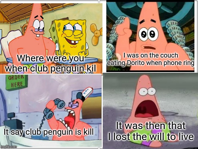 Blank Comic Panel 2x2 Meme | I was on the couch eating Dorito when phone ring; Where were you when club penguin kil; It was then that I lost the will to live; It say club penguin is kill | image tagged in memes,blank comic panel 2x2 | made w/ Imgflip meme maker